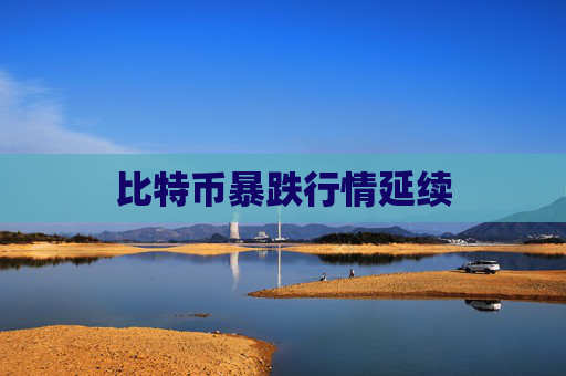 比特币暴跌行情延续