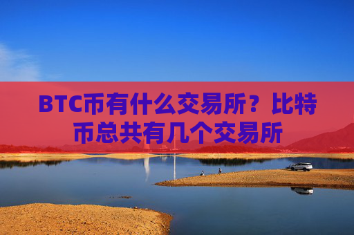 BTC币有什么交易所?比特币总共有几个交易所