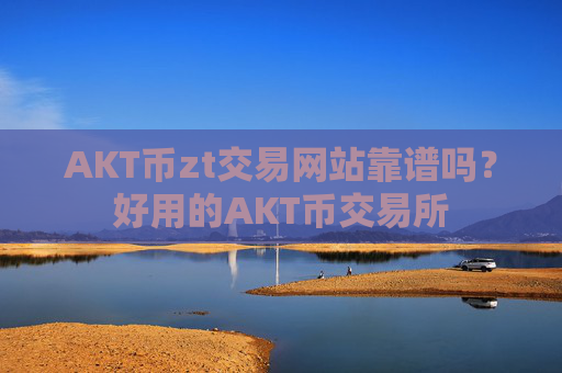 AKT币zt交易网站靠谱吗?好用的AKT币交易所