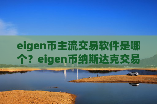 eigen币主流交易软件是哪个？eigen币纳斯达克交易app下载