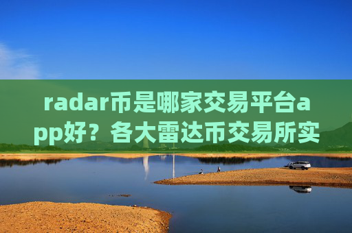 radar币是哪家交易平台app好?各大雷达币交易所实时价格