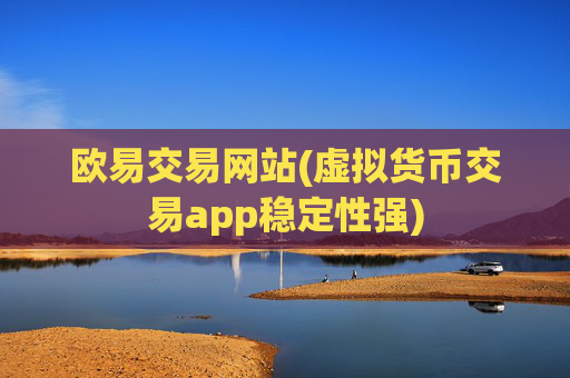 欧易交易网站(虚拟货币交易app稳定性强)