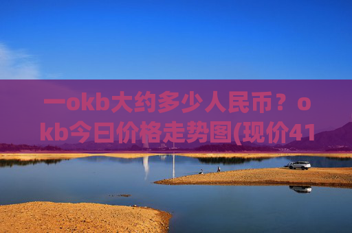 一okb大约多少人民币?okb今曰价格走势图(现价415.957元)
