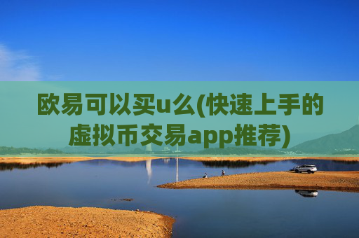 欧易可以买u么(快速上手的虚拟币交易app推荐)