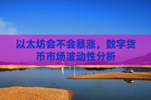 以太坊会不会暴涨,数字货币市场波动性分析