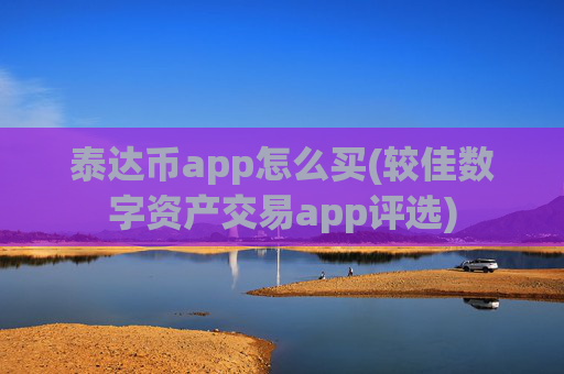 泰达币app怎么买(较佳数字资产交易app评选)