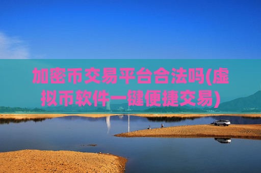 加密币交易平台合法吗(虚拟币软件一键便捷交易)