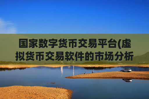 国家数字货币交易平台(虚拟货币交易软件的市场分析)