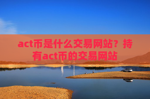 act币是什么交易网站?持有act币的交易网站