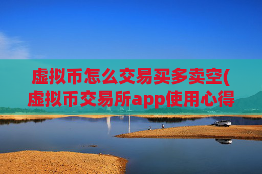 虚拟币怎么交易买多卖空(虚拟币交易所app使用心得)