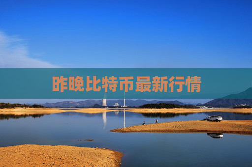 昨晚比特币最新行情