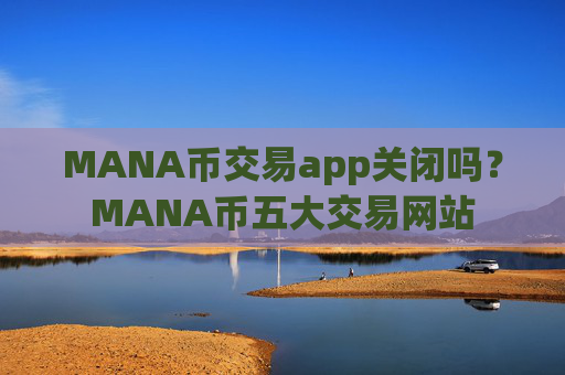 MANA币交易app关闭吗？MANA币五大交易网站
