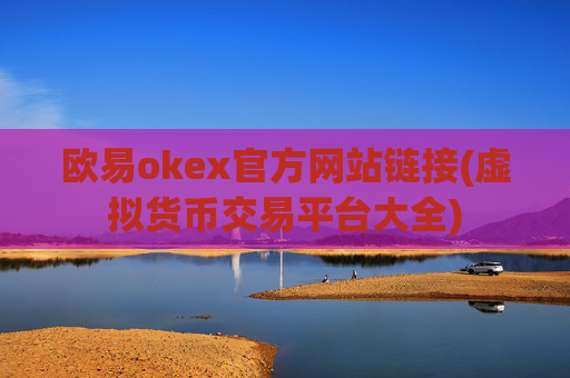 欧易okex官方网站链接(虚拟货币交易平台大全)