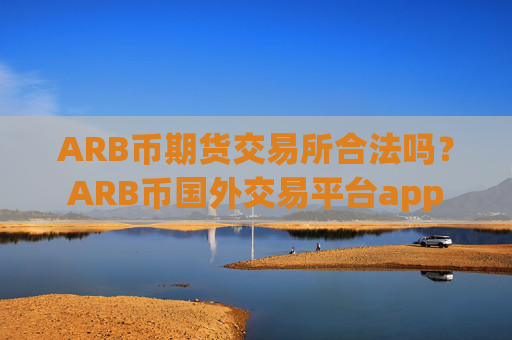 ARB币期货交易所合法吗？ARB币国外交易平台app