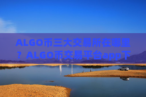 ALGO币三大交易所在哪里?ALGO币交易平台app下载zb