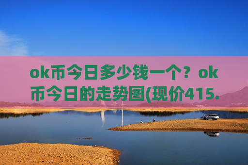 ok币今日多少钱一个?ok币今日的走势图(现价415.225元)