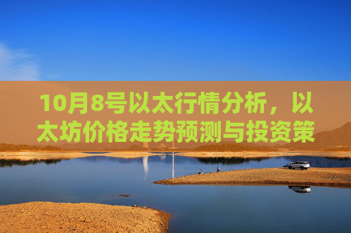 10月8号以太行情分析,以太坊价格走势预测与投资策略