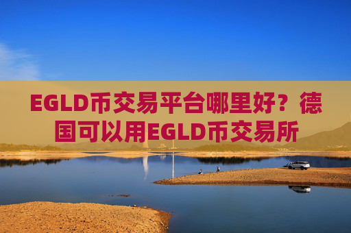EGLD币交易平台哪里好？德国可以用EGLD币交易所
