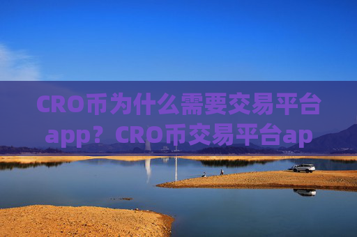 CRO币为什么需要交易平台app?CRO币交易平台app排行安全吗