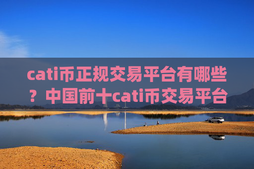 cati币正规交易平台有哪些?中国前十cati币交易平台app