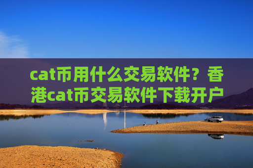 cat币用什么交易软件?香港cat币交易软件下载开户