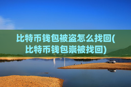 比特币钱包被盗怎么找回(比特币钱包崇被找回)