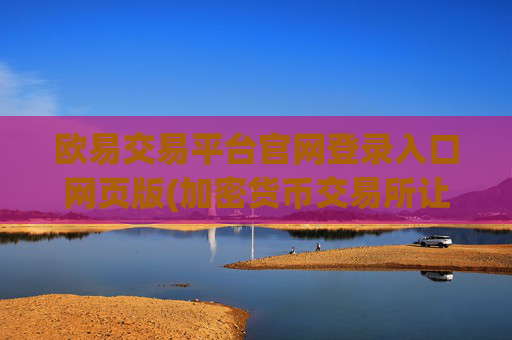 欧易交易平台官网登录入口网页版(加密货币交易所让您交易更安心)