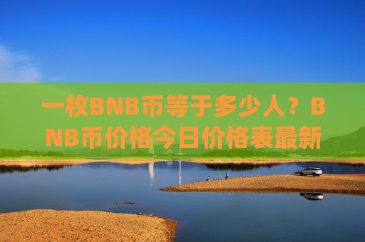 一枚BNB币等于多少人？BNB币价格今日价格表最新(现价5279.76元)