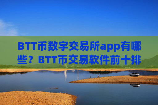 BTT币数字交易所app有哪些？BTT币交易软件前十排行榜