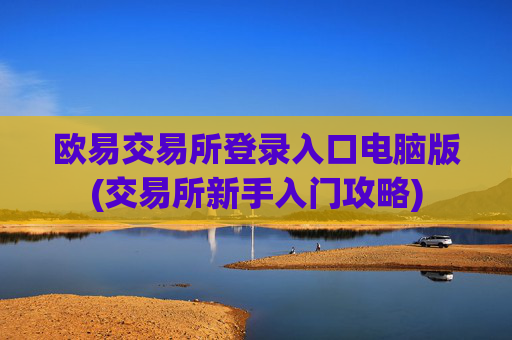 欧易交易所登录入口电脑版(交易所新手入门攻略)