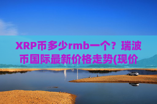 XRP币多少rmb一个?瑞波币国际最新价格走势(现价16.5914元)