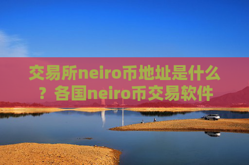 交易所neiro币地址是什么?各国neiro币交易软件