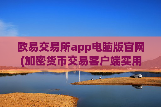 欧易交易所app电脑版官网(加密货币交易客户端实用教程)