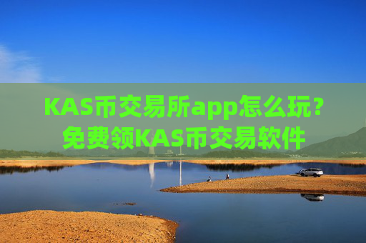 KAS币交易所app怎么玩?免费领KAS币交易软件