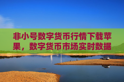 非小号数字货币行情下载苹果,数字货币市场实时数据获取指南