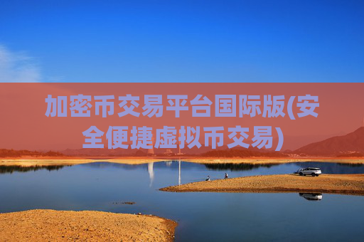 加密币交易平台国际版(安全便捷虚拟币交易)