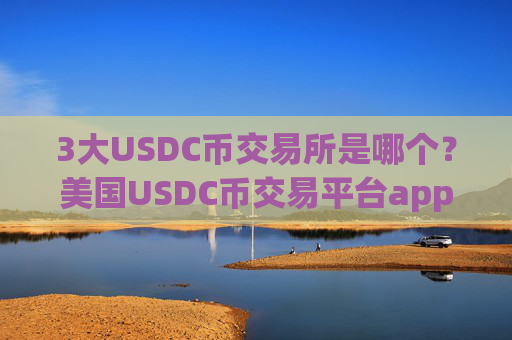 3大USDC币交易所是哪个?美国USDC币交易平台app排行榜