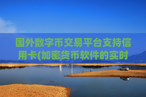 国外数字币交易平台支持信用卡(加密货币软件的实时行情监测)