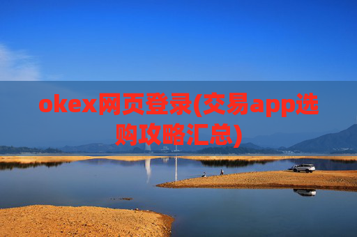 okex网页登录(交易app选购攻略汇总)