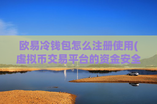 欧易冷钱包怎么注册使用(虚拟币交易平台的资金安全)