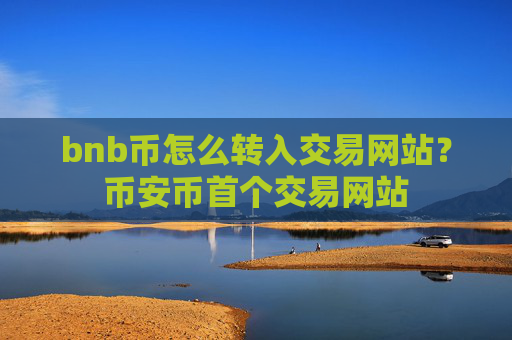 bnb币怎么转入交易网站?币安币首个交易网站