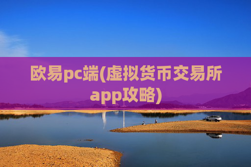欧易pc端(虚拟货币交易所app攻略)