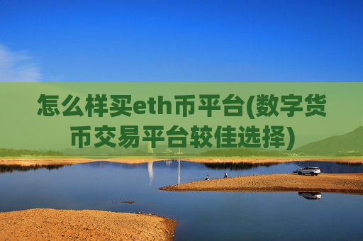 怎么样买eth币平台(数字货币交易平台较佳选择)