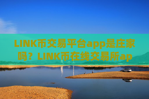 LINK币交易平台app是庄家吗?LINK币在线交易所app下载