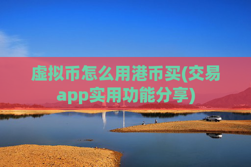 虚拟币怎么用港币买(交易app实用功能分享)