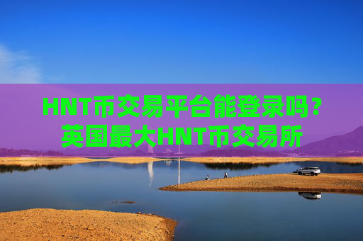 HNT币交易平台能登录吗?英国最大HNT币交易所