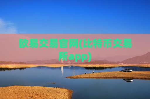 欧易交易官网(比特币交易所app)