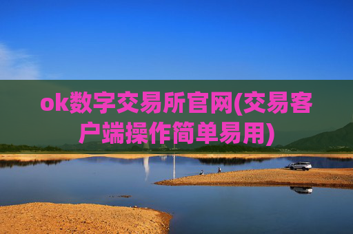 ok数字交易所官网(交易客户端操作简单易用)