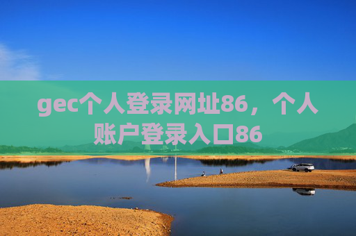 gec个人登录网址86,个人账户登录入口86