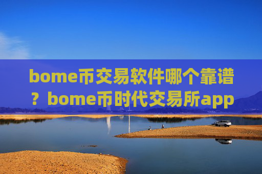 bome币交易软件哪个靠谱?bome币时代交易所app